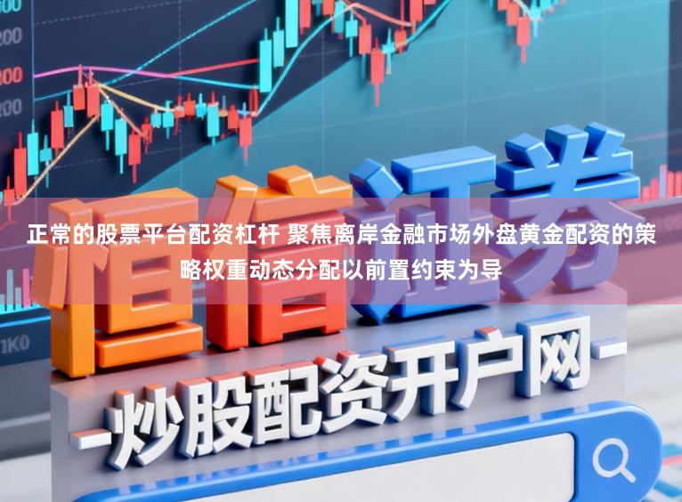 正常的股票平台配资杠杆 聚焦离岸金融市场外盘黄金配资的策略权重动态分配以前置约束为导