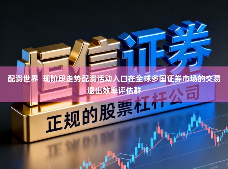 配资世界  现阶段走势配资活动入口在全球多国证券市场的交易退出效率评估群