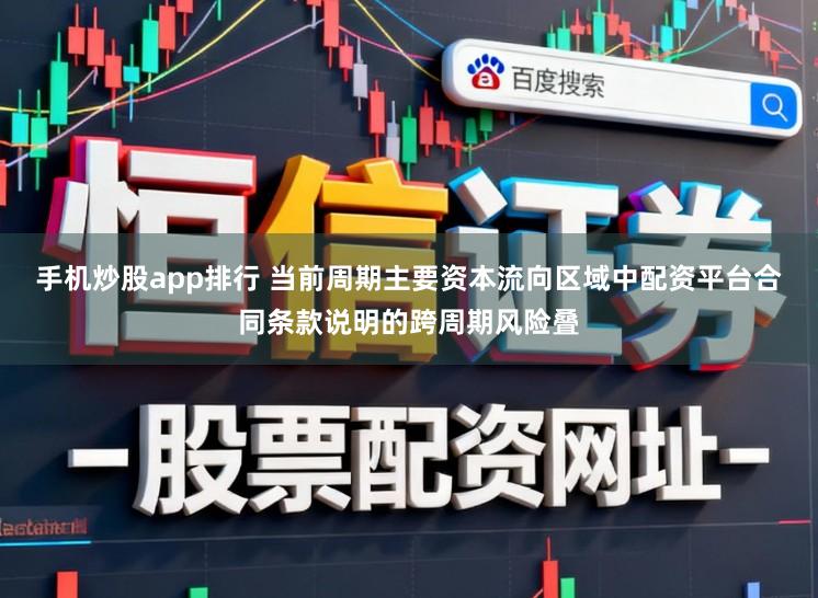 手机炒股app排行 当前周期主要资本流向区域中配资平台合同条款说明的跨周期风险叠