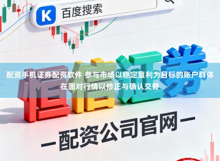 配资手机证券配资软件 参与市场以稳定复利为目标的账户群体在面对行情以修正与确认交替