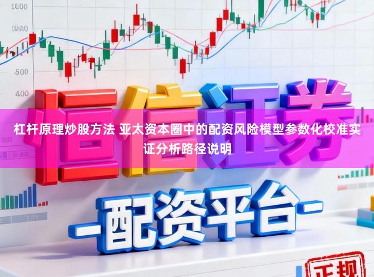 杠杆原理炒股方法 亚太资本圈中的配资风险模型参数化校准实证分析路径说明