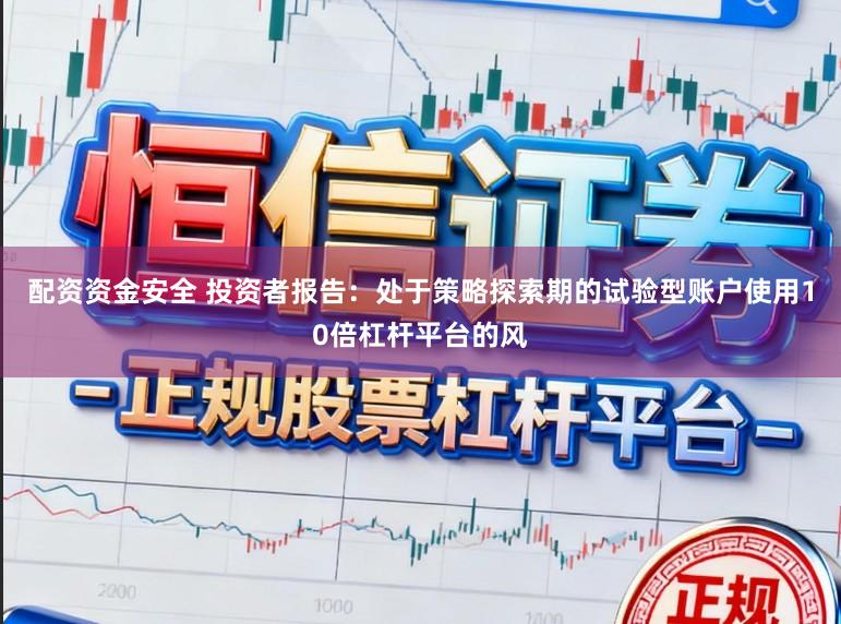 配资资金安全 投资者报告：处于策略探索期的试验型账户使用10倍杠杆平台的风