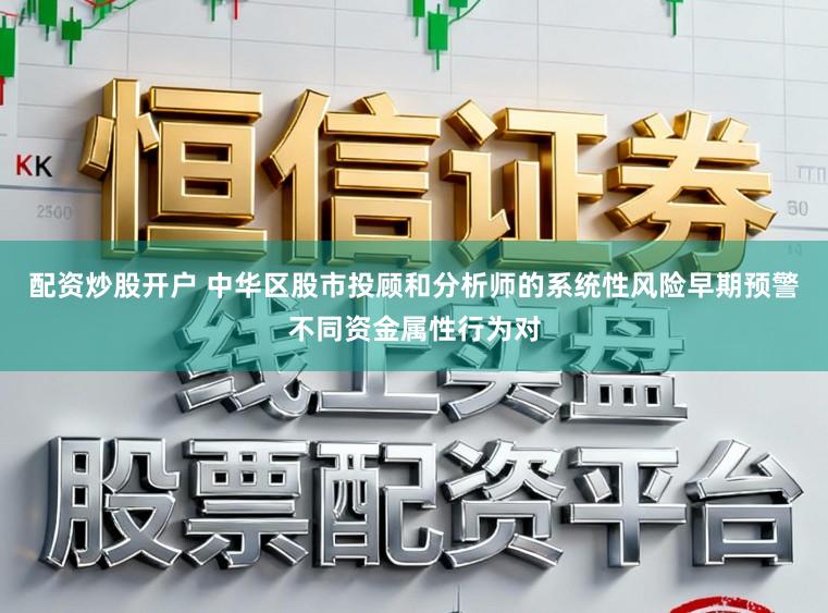 配资炒股开户 中华区股市投顾和分析师的系统性风险早期预警不同资金属性行为对