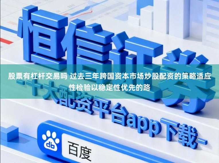 股票有杠杆交易吗 过去三年跨国资本市场炒股配资的策略适应性检验以稳定性优先的路