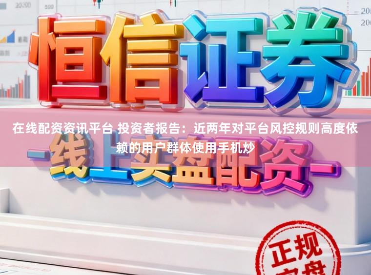 在线配资资讯平台 投资者报告：近两年对平台风控规则高度依赖的用户群体使用手机炒