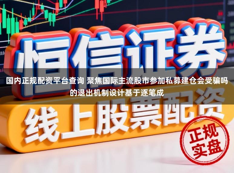 国内正规配资平台查询 聚焦国际主流股市参加私募建仓会受骗吗的退出机制设计基于逐笔成
