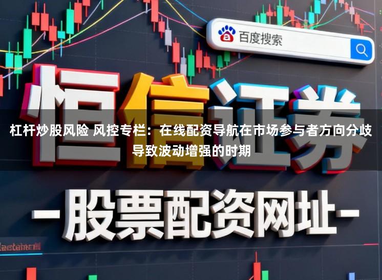 杠杆炒股风险 风控专栏：在线配资导航在市场参与者方向分歧导致波动增强的时期