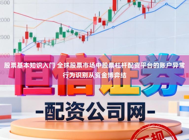 股票基本知识入门 全球股票市场中股票杠杆配资平台的账户异常行为识别从资金博弈结