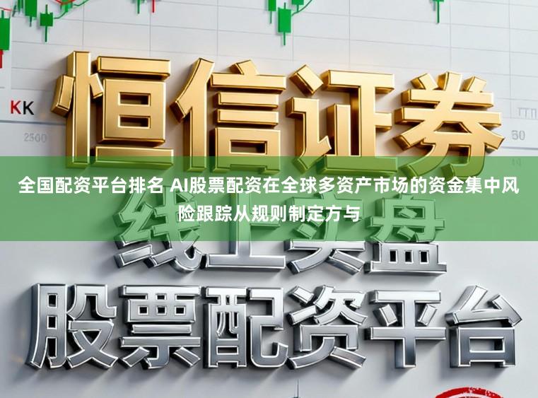 全国配资平台排名 AI股票配资在全球多资产市场的资金集中风险跟踪从规则制定方与