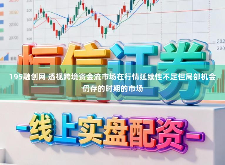 195融创网 透视跨境资金流市场在行情延续性不足但局部机会仍存的时期的市场