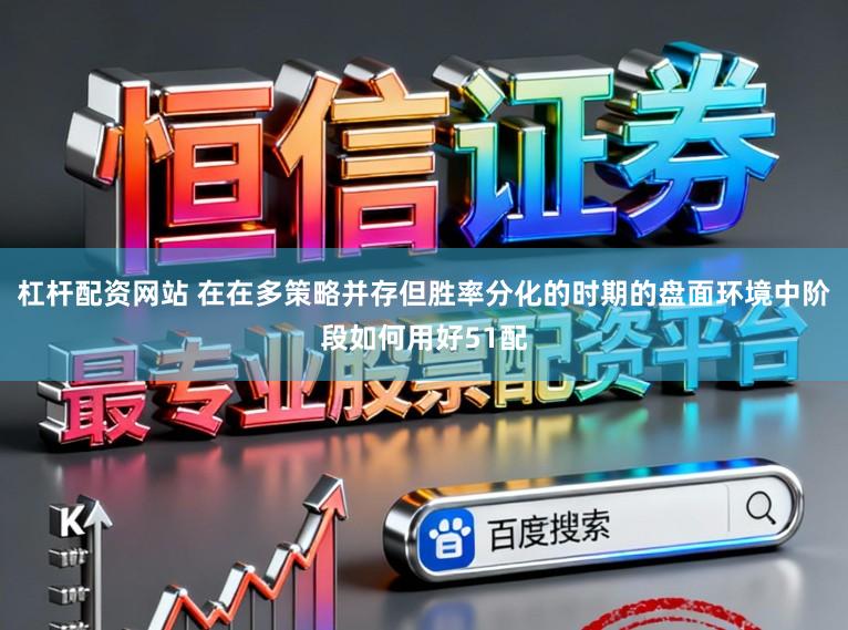 杠杆配资网站 在在多策略并存但胜率分化的时期的盘面环境中阶段如何用好51配