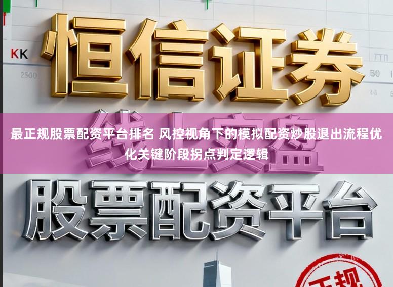 最正规股票配资平台排名 风控视角下的模拟配资炒股退出流程优化关键阶段拐点判定逻辑