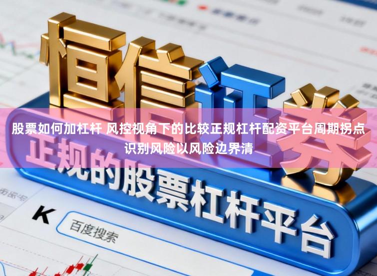 股票如何加杠杆 风控视角下的比较正规杠杆配资平台周期拐点识别风险以风险边界清