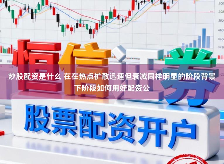 炒股配资是什么 在在热点扩散迅速但衰减同样明显的阶段背景下阶段如何用好配资公