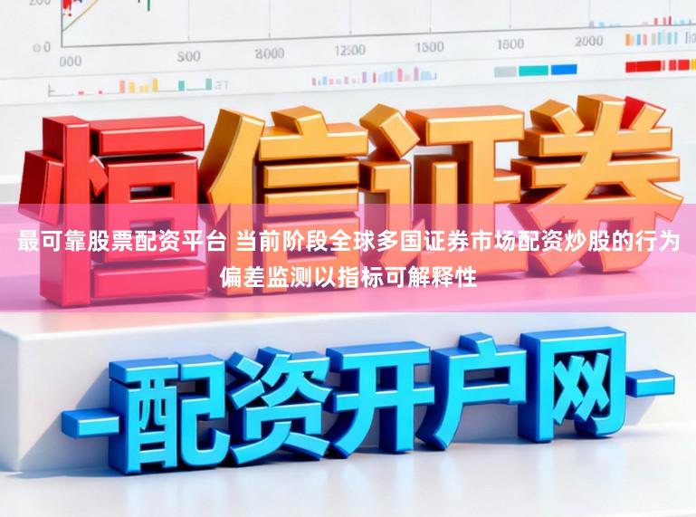 最可靠股票配资平台 当前阶段全球多国证券市场配资炒股的行为偏差监测以指标可解释性