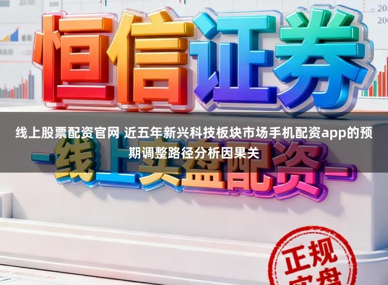 线上股票配资官网 近五年新兴科技板块市场手机配资app的预期调整路径分析因果关