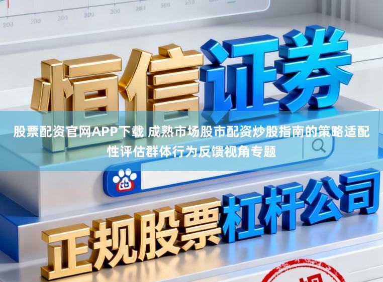 股票配资官网APP下载 成熟市场股市配资炒股指南的策略适配性评估群体行为反馈视角专题