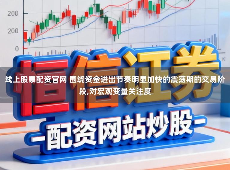 线上股票配资官网 围绕资金进出节奏明显加快的震荡期的交易阶段,对宏观变量关注度