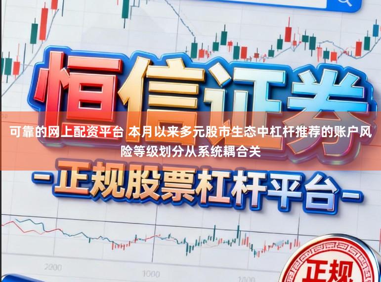 可靠的网上配资平台 本月以来多元股市生态中杠杆推荐的账户风险等级划分从系统耦合关