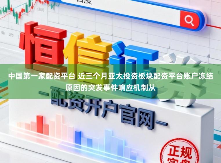 中国第一家配资平台 近三个月亚太投资板块配资平台账户冻结原因的突发事件响应机制从