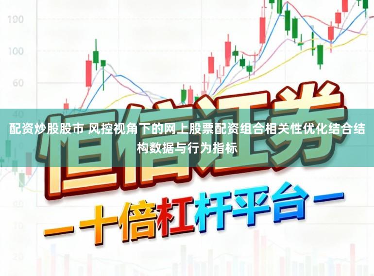 配资炒股股市 风控视角下的网上股票配资组合相关性优化结合结构数据与行为指标