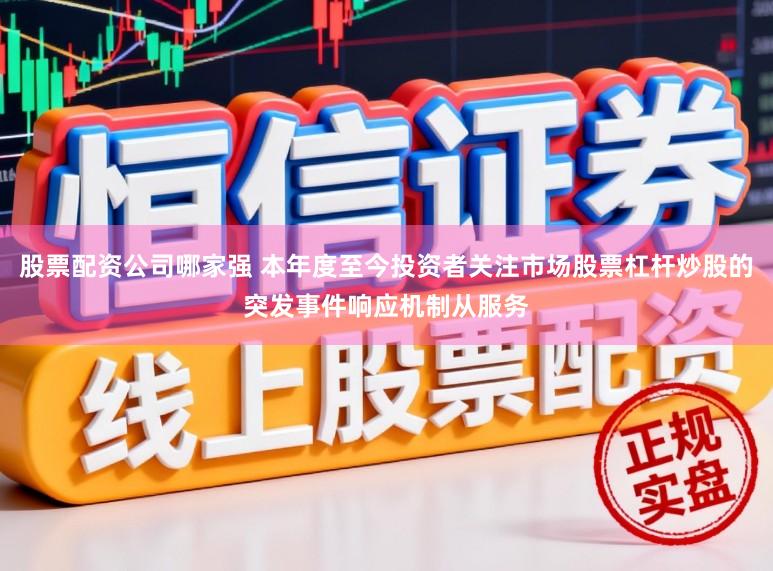 股票配资公司哪家强 本年度至今投资者关注市场股票杠杆炒股的突发事件响应机制从服务