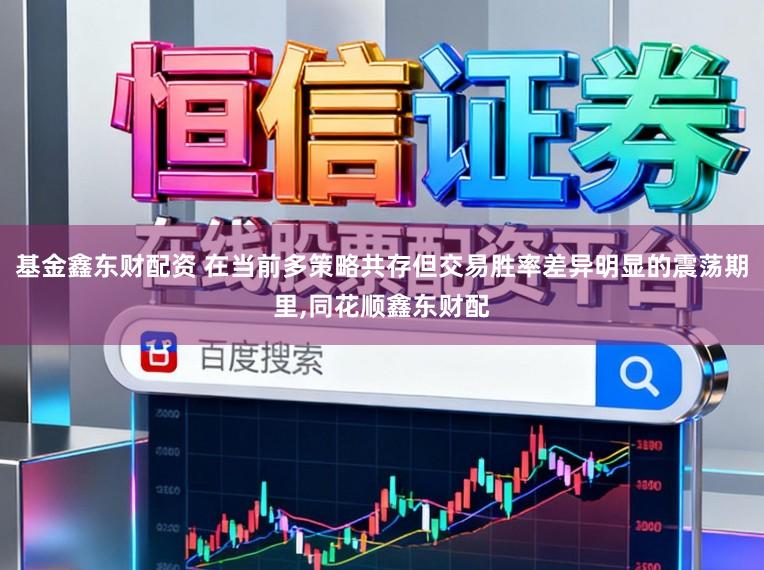 基金鑫东财配资 在当前多策略共存但交易胜率差异明显的震荡期里,同花顺鑫东财配