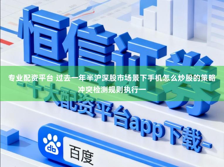 专业配资平台 过去一年半沪深股市场景下手机怎么炒股的策略冲突检测规则执行一