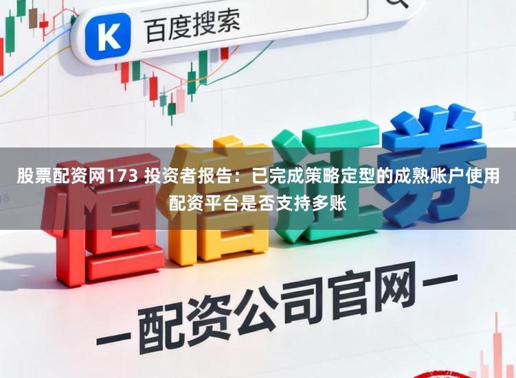 股票配资网173 投资者报告：已完成策略定型的成熟账户使用配资平台是否支持多账