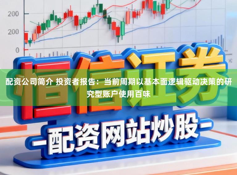 配资公司简介 投资者报告：当前周期以基本面逻辑驱动决策的研究型账户使用百味