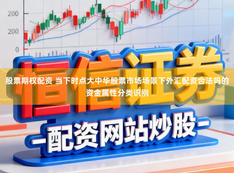 股票期权配资 当下时点大中华股票市场场景下外汇配资合法吗的资金属性分类识别