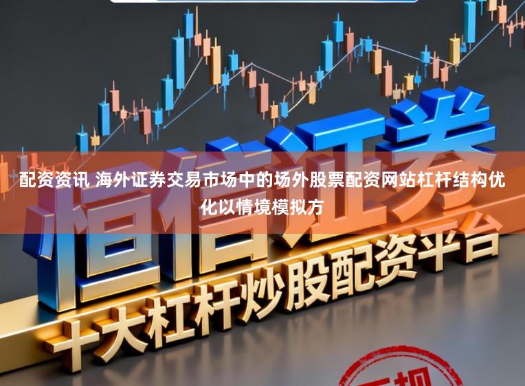 配资资讯 海外证券交易市场中的场外股票配资网站杠杆结构优化以情境模拟方