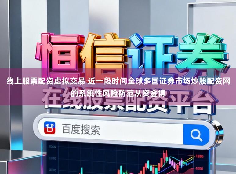 线上股票配资虚拟交易 近一段时间全球多国证券市场炒股配资网的系统性风险防范从资金博