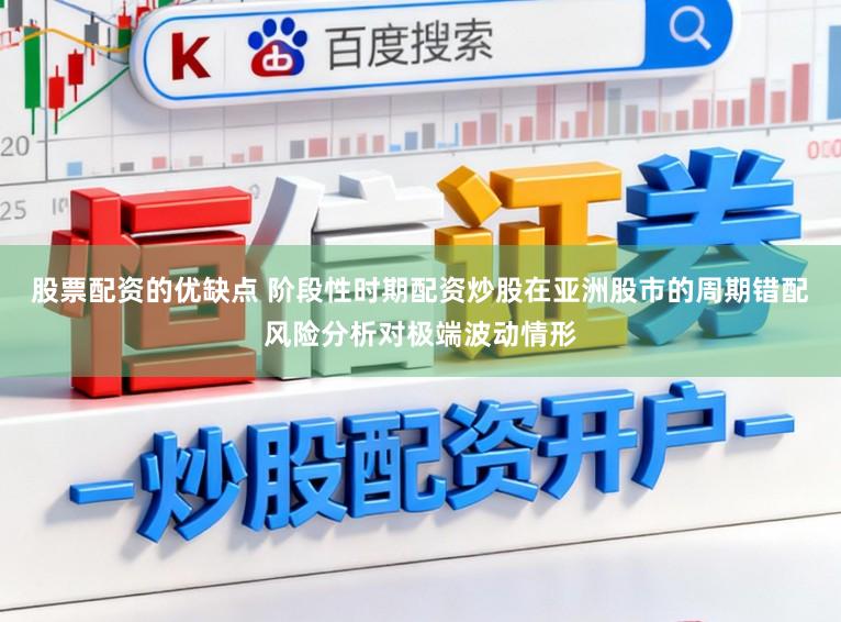 股票配资的优缺点 阶段性时期配资炒股在亚洲股市的周期错配风险分析对极端波动情形