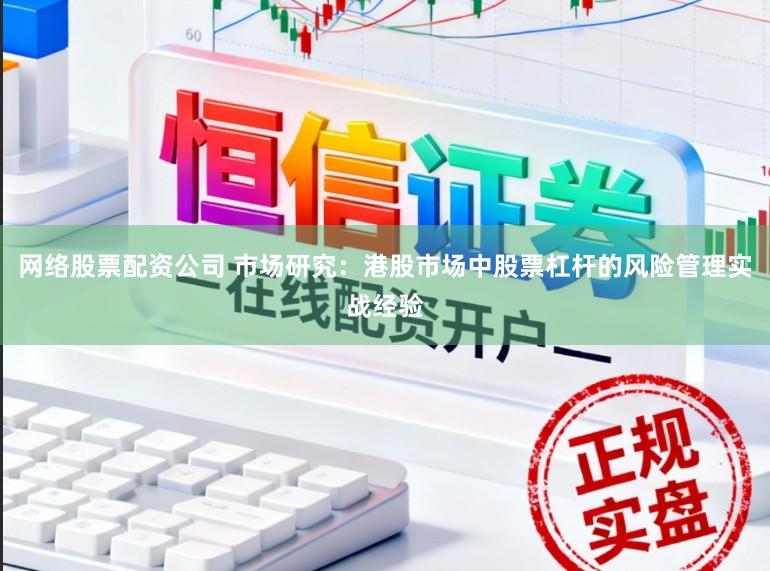 网络股票配资公司 市场研究：港股市场中股票杠杆的风险管理实战经验