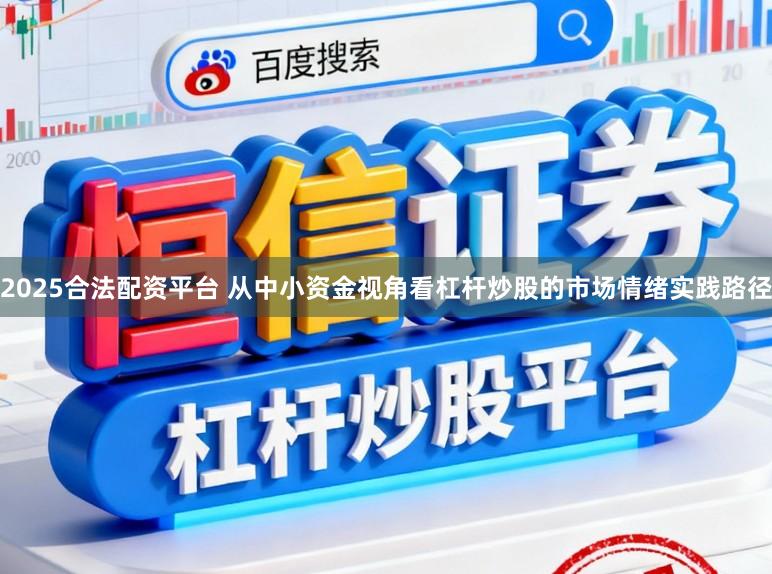 2025合法配资平台 从中小资金视角看杠杆炒股的市场情绪实践路径