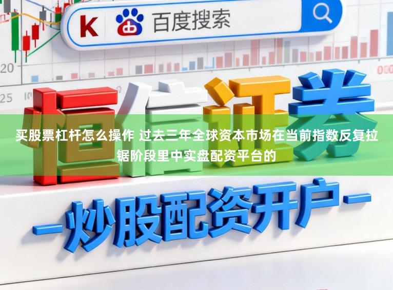 买股票杠杆怎么操作 过去三年全球资本市场在当前指数反复拉锯阶段里中实盘配资平台的