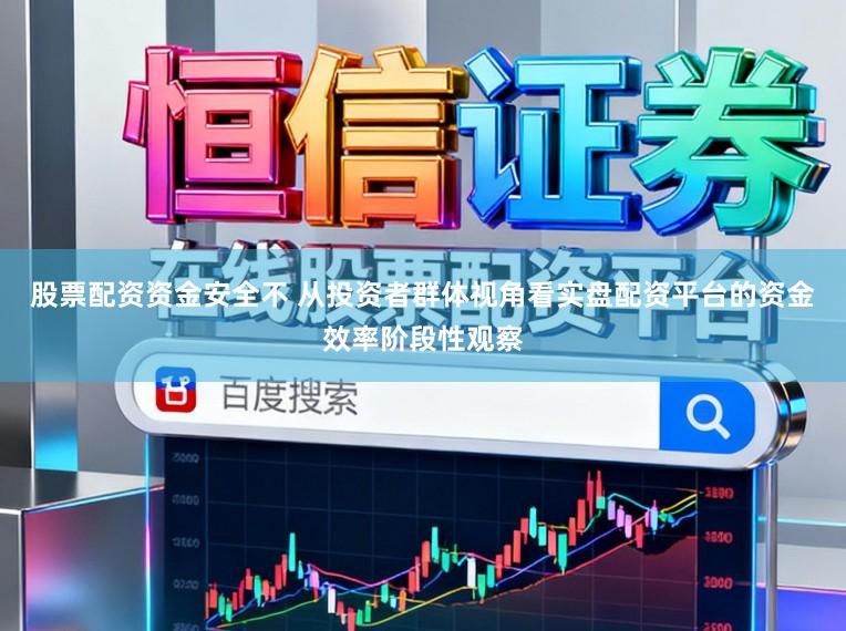 股票配资资金安全不 从投资者群体视角看实盘配资平台的资金效率阶段性观察