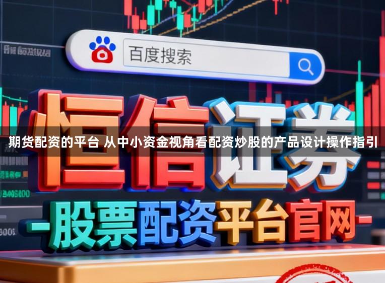 期货配资的平台 从中小资金视角看配资炒股的产品设计操作指引