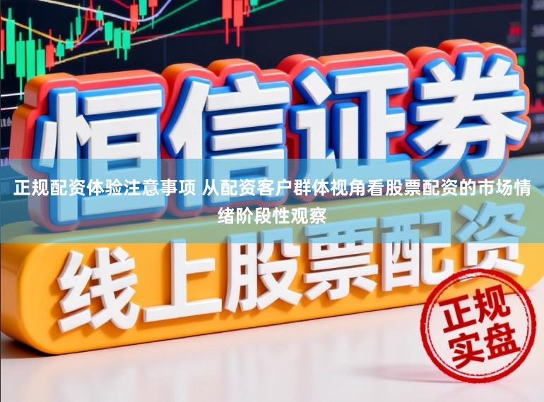 正规配资体验注意事项 从配资客户群体视角看股票配资的市场情绪阶段性观察