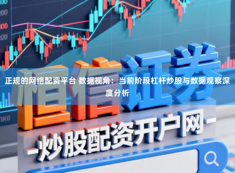 正规的网络配资平台 数据视角：当前阶段杠杆炒股与数据观察深度分析