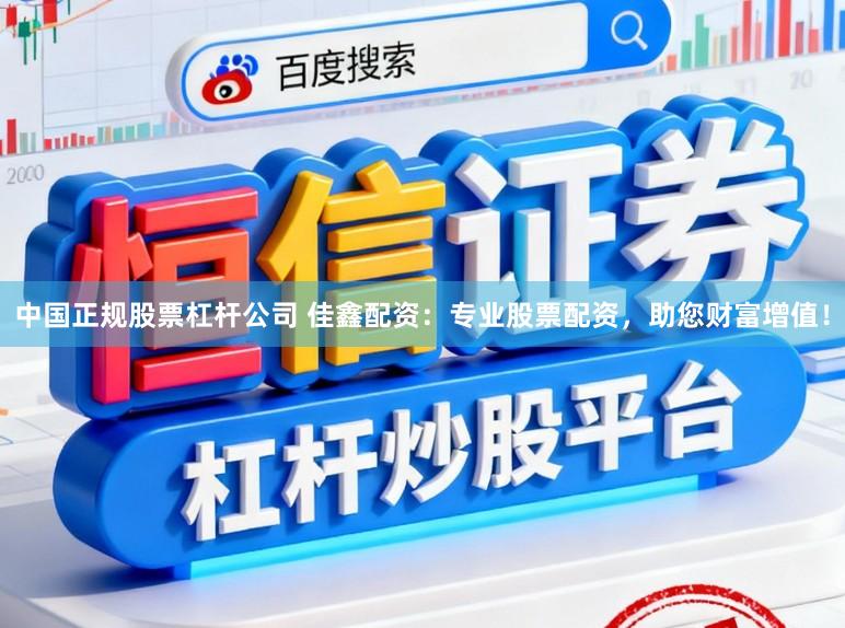 中国正规股票杠杆公司 佳鑫配资：专业股票配资，助您财富增值！