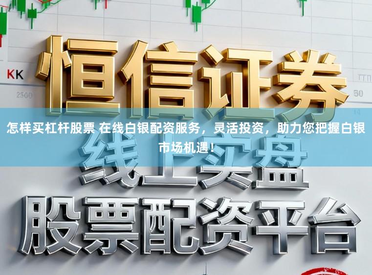 怎样买杠杆股票 在线白银配资服务，灵活投资，助力您把握白银市场机遇！