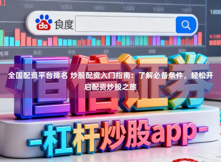 全国配资平台排名 炒股配资入门指南：了解必备条件，轻松开启配资炒股之旅
