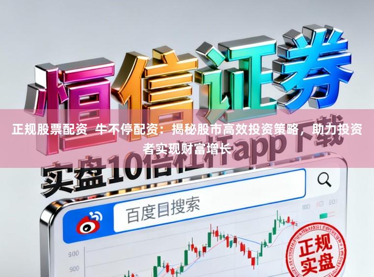 正规股票配资  牛不停配资：揭秘股市高效投资策略，助力投资者实现财富增长