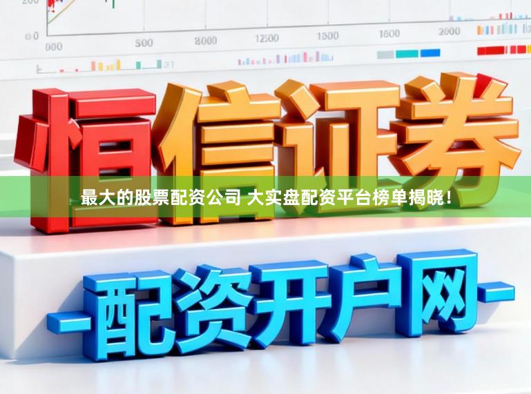 最大的股票配资公司 大实盘配资平台榜单揭晓！