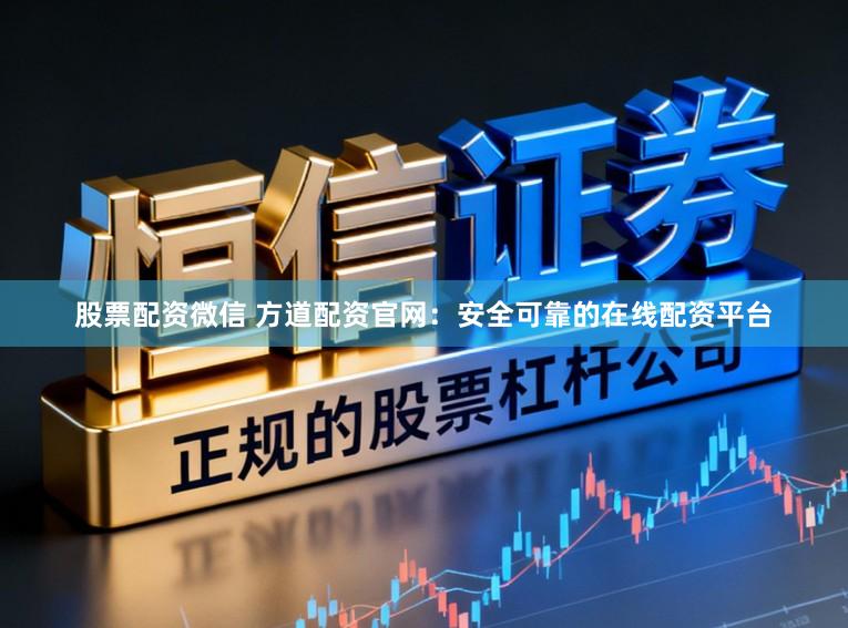 股票配资微信 方道配资官网：安全可靠的在线配资平台