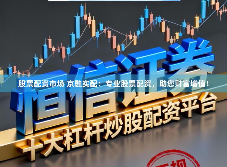 股票配资市场 京融实配：专业股票配资，助您财富增值！