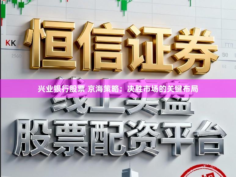 兴业银行股票 京海策略：决胜市场的关键布局