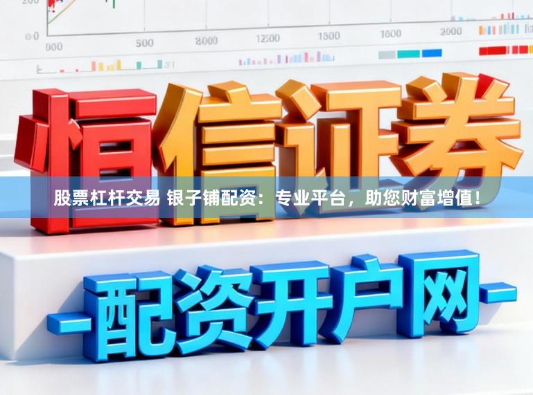 股票杠杆交易 银子铺配资：专业平台，助您财富增值！